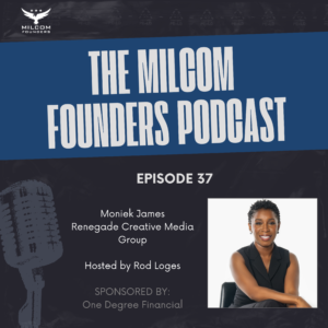 Episode 37 of the MilCom Founders Podcast featuring guest Moniek James, Founder of Renegade Creative Media Group, hosted by Rod Loges and sponsored by One Degree Financial.