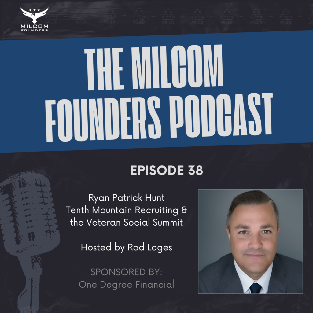 Episode 38 of the MilCom Founders Podcast featuring guest Ryan Patrick hunt, Founder, Tenth Mountain Recruiting and the Veteran Social Summit, hosted by Rod Loges and sponsored by One Degree Financial.